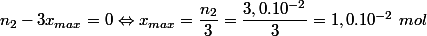 n_2 - 3x_{max} = 0 \Leftrightarrow x_{max}  = \dfrac{n_2}{3} =\dfrac{3,0.10^{-2}}{3} = 1,0.10^{-2}  ~mol